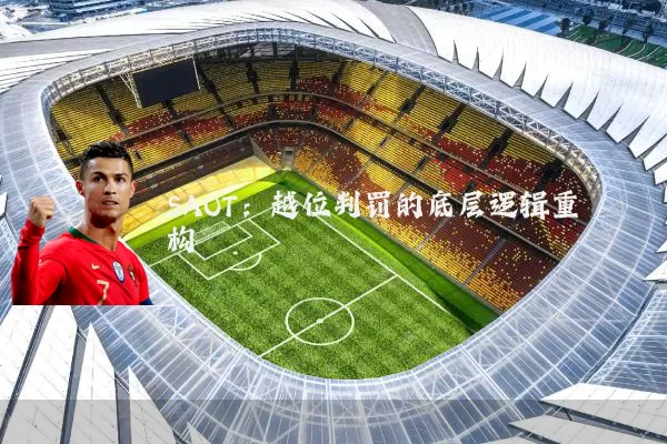 SAOT:越位判罚的底层逻辑重构