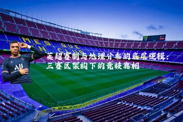 英超赛制与地理分布的底层逻辑:三赛区架构下的竞技真相