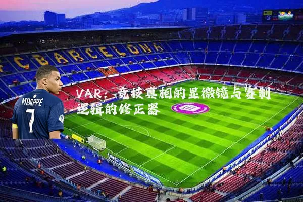 VAR:竞技真相的显微镜与赛制逻辑的修正器