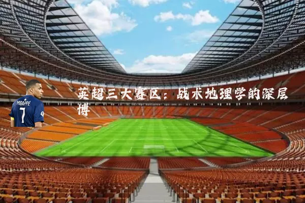 英超三大赛区:战术地理学的深层博弈