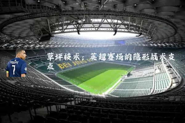 草坪技术:英超赛场的隐形战术支点