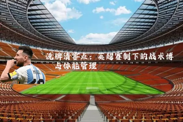 洗牌清零点:英超赛制下的战术博弈与体能管理
