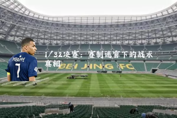 1/32决赛:赛制迷雾下的战术真相