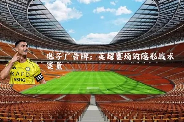 电子广告牌:英超赛场的隐形战术变量