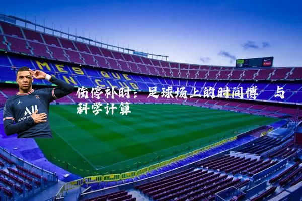 伤停补时:足球场上的时间博弈与科学计算