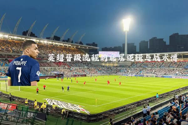 英超晋级流程的底层逻辑与战术博弈