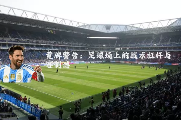 黄牌警告:足球场上的战术杠杆与赛制博弈