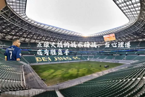 点球大战的战术暗战:当心理博弈成为胜负手