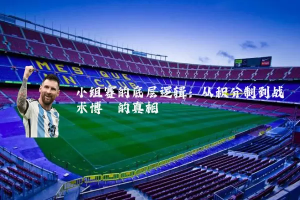 小组赛的底层逻辑:从积分制到战术博弈的真相