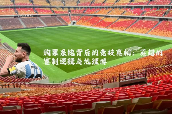购票系统背后的竞技真相:英超的赛制逻辑与地理博弈