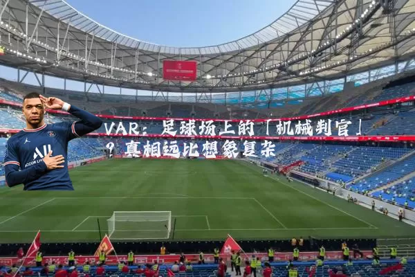 VAR：足球场上的「机械判官」？真相远比想象复杂