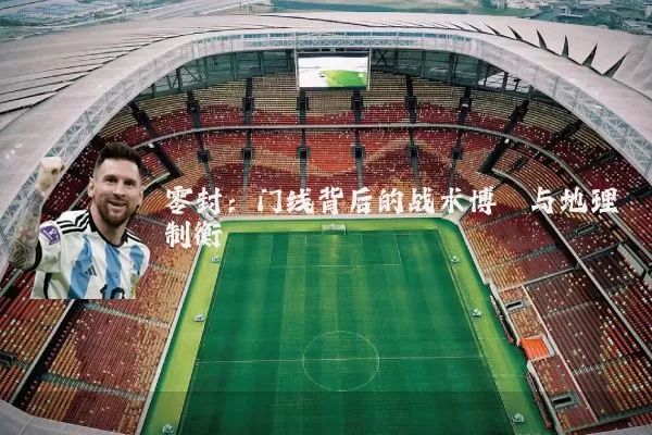 零封:门线背后的战术博弈与地理制衡