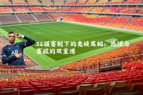 32强赛制下的竞技真相：地理与赛程的双重博弈