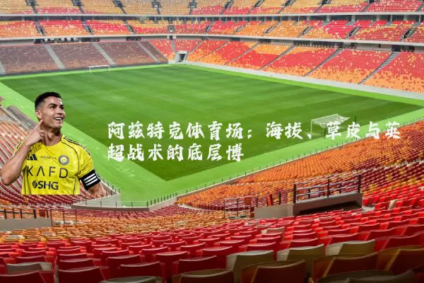 阿兹特克体育场:海拔、草皮与英超战术的底层博弈