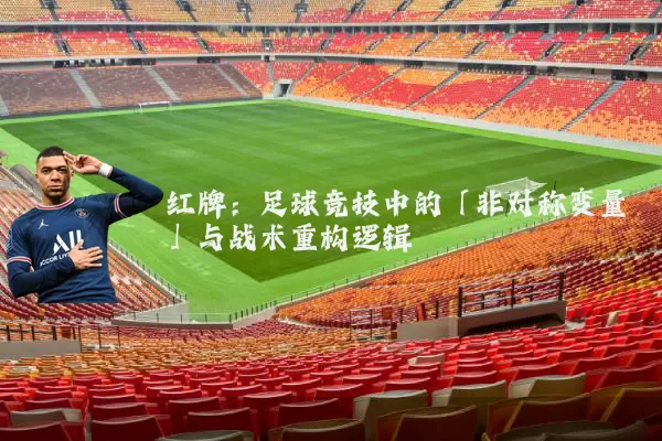 红牌:足球竞技中的「非对称变量」与战术重构逻辑
