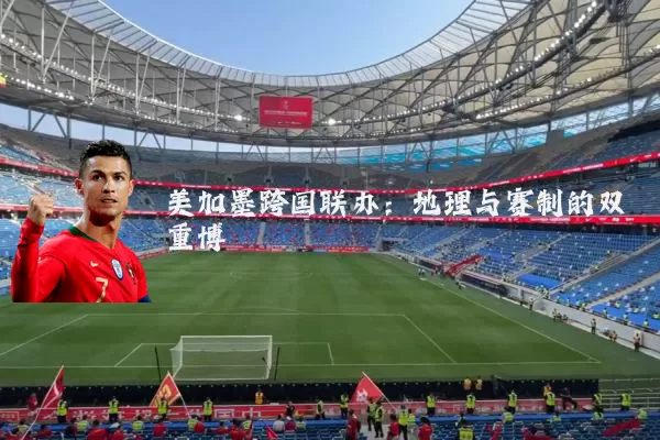 美加墨跨国联办：地理与赛制的双重博弈