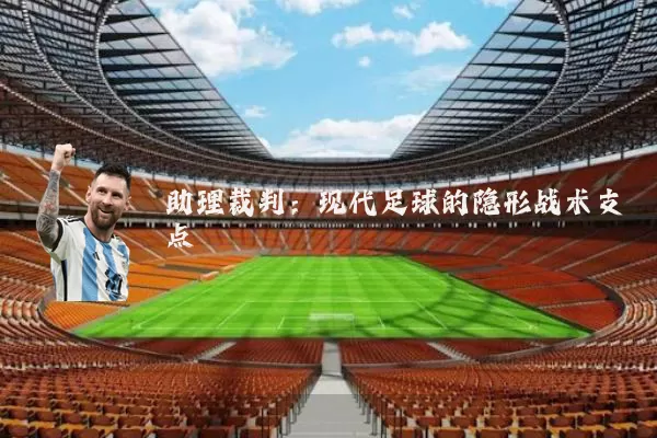 助理裁判：现代足球的隐形战术支点