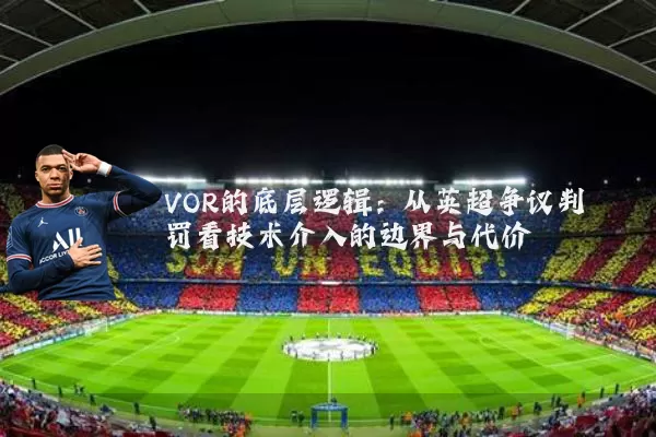 VOR的底层逻辑:从英超争议判罚看技术介入的边界与代价