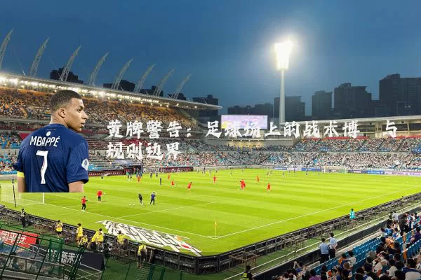 黄牌警告：足球场上的战术博弈与规则边界