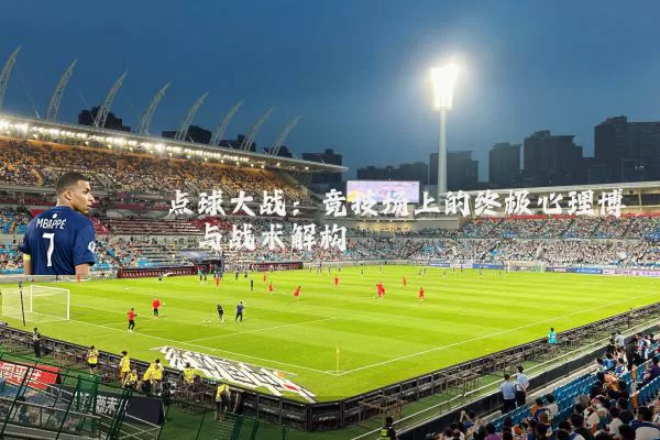 点球大战：竞技场上的终极心理博弈与战术解构